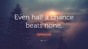 6802110-Cynthia-Lord-Quote-Even-half-a-chance-beats-none.jpg