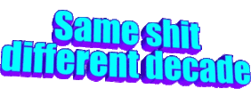 same-shit-different-decade.gif