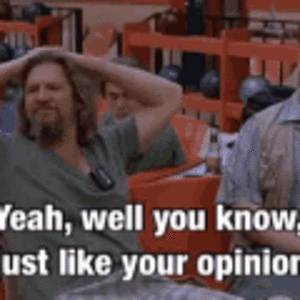 the-big-lebowski-thats-like-your-opinion-man.gif